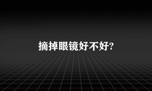 摘掉眼镜好不好?