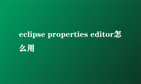eclipse properties editor怎么用