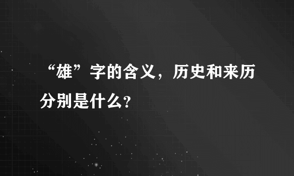 “雄”字的含义，历史和来历分别是什么？