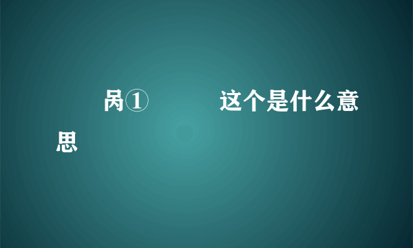 罒卪呙①芖乂氼这个是什么意思