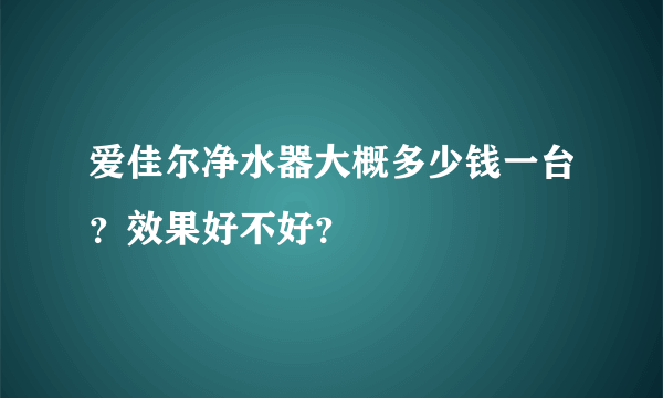 爱佳尔净水器大概多少钱一台？效果好不好？