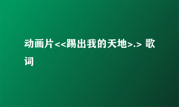 动画片<<踢出我的天地>.> 歌词