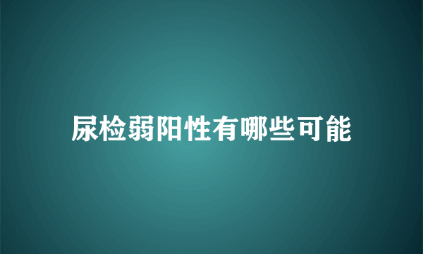 尿检弱阳性有哪些可能