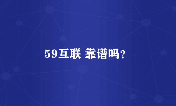 59互联 靠谱吗？