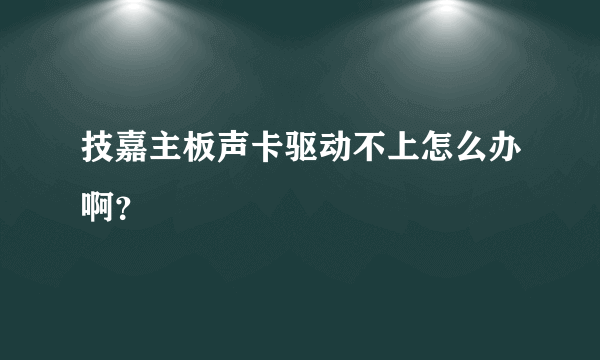 技嘉主板声卡驱动不上怎么办啊？