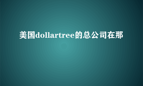 美国dollartree的总公司在那