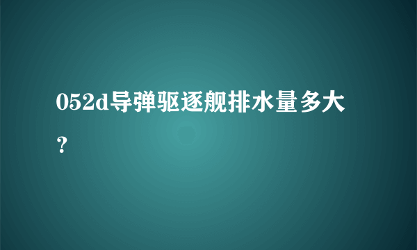 052d导弹驱逐舰排水量多大？