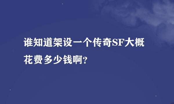 谁知道架设一个传奇SF大概花费多少钱啊？