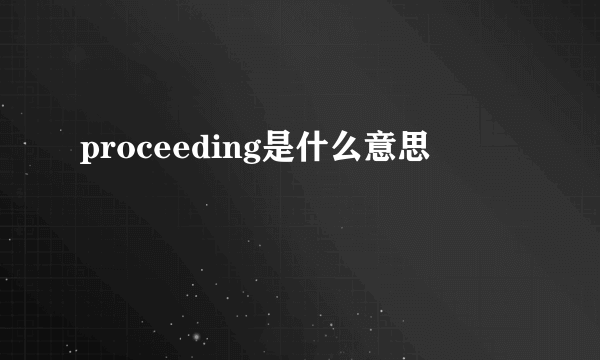 proceeding是什么意思