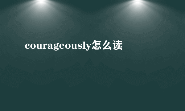 courageously怎么读