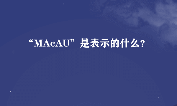 “MAcAU”是表示的什么？