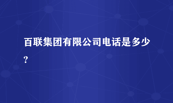 百联集团有限公司电话是多少？