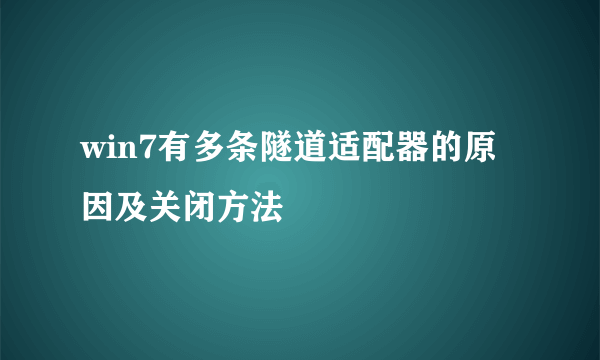win7有多条隧道适配器的原因及关闭方法