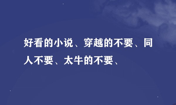 好看的小说、穿越的不要、同人不要、太牛的不要、