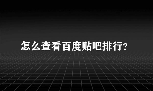 怎么查看百度贴吧排行？