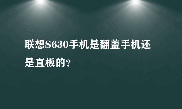 联想S630手机是翻盖手机还是直板的？