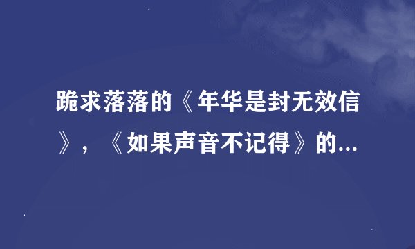 跪求落落的《年华是封无效信》，《如果声音不记得》的TXT电子书