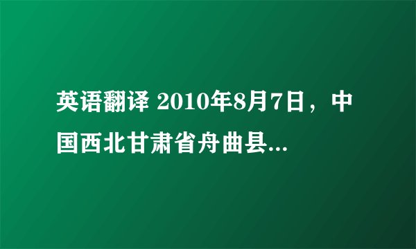英语翻译 2010年8月7日，中国西北甘肃省舟曲县突发特大泥石流，给当地群众造成了巨大伤害和损伤——