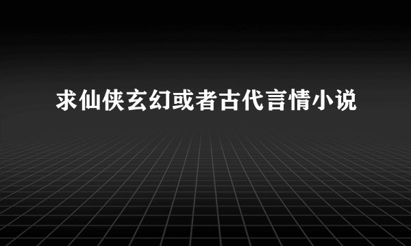 求仙侠玄幻或者古代言情小说