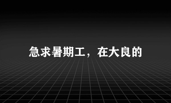 急求暑期工，在大良的