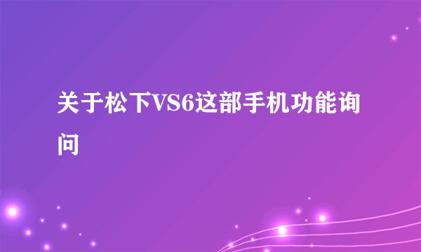 关于松下VS6这部手机功能询问