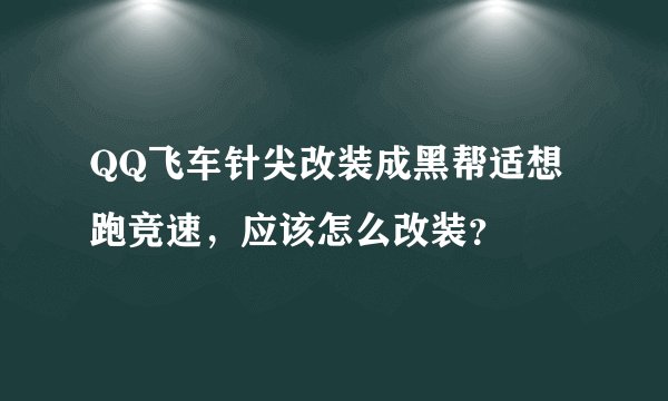 QQ飞车针尖改装成黑帮适想跑竞速，应该怎么改装？