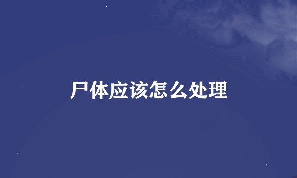 尸体应该怎么处理