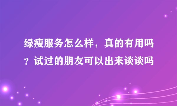 绿瘦服务怎么样，真的有用吗？试过的朋友可以出来谈谈吗