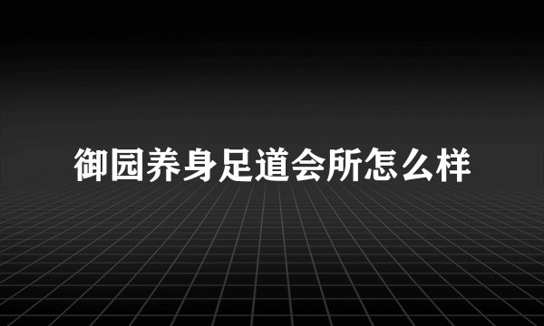 御园养身足道会所怎么样