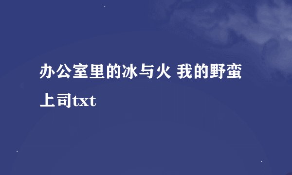 办公室里的冰与火 我的野蛮上司txt
