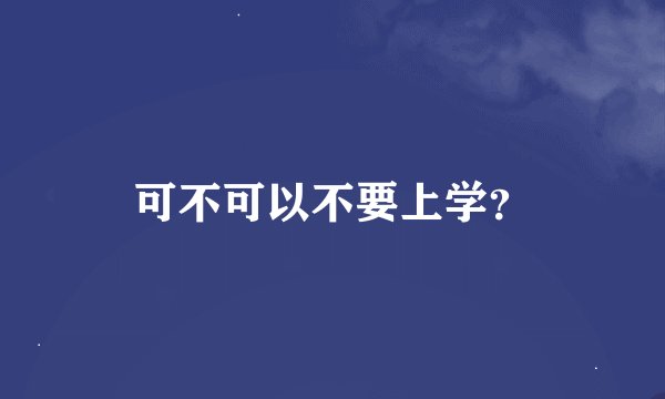 可不可以不要上学？