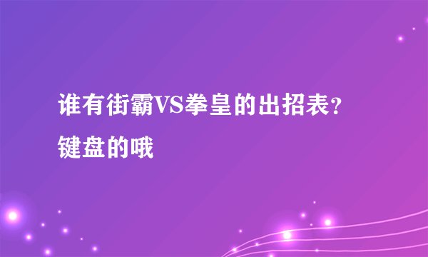 谁有街霸VS拳皇的出招表？键盘的哦