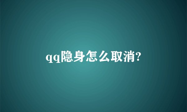 qq隐身怎么取消?