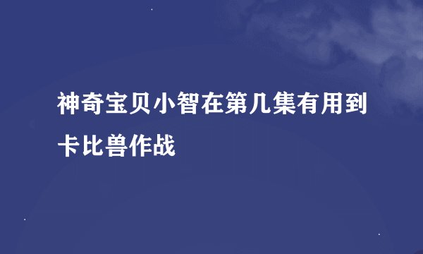 神奇宝贝小智在第几集有用到卡比兽作战