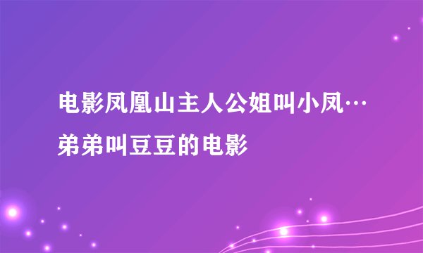 电影凤凰山主人公姐叫小凤…弟弟叫豆豆的电影