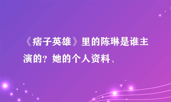《痞子英雄》里的陈琳是谁主演的？她的个人资料、