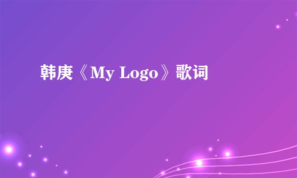 韩庚《My Logo》歌词