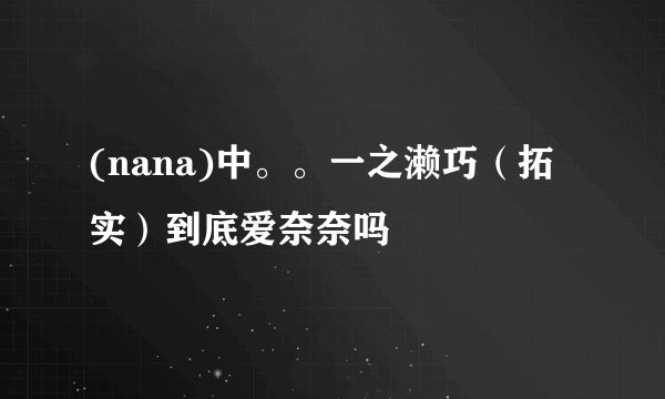 (nana)中。。一之濑巧（拓实）到底爱奈奈吗