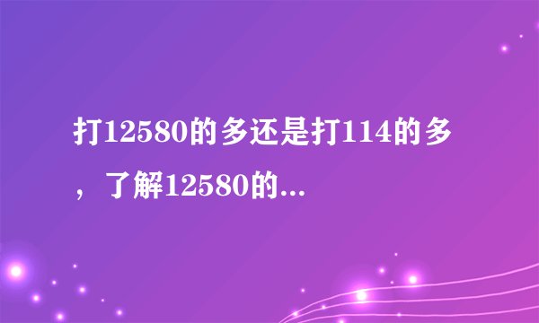 打12580的多还是打114的多，了解12580的人多吗？
