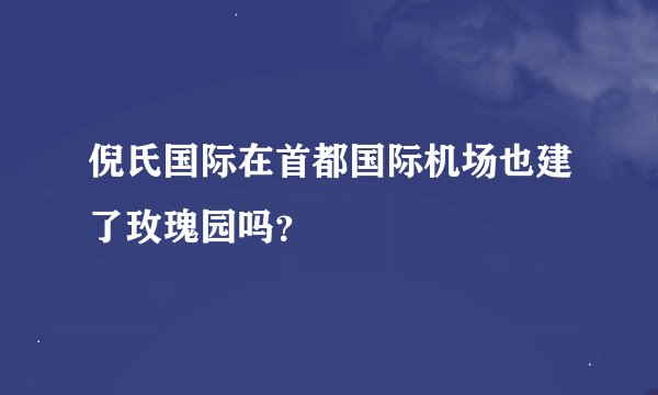 倪氏国际在首都国际机场也建了玫瑰园吗？