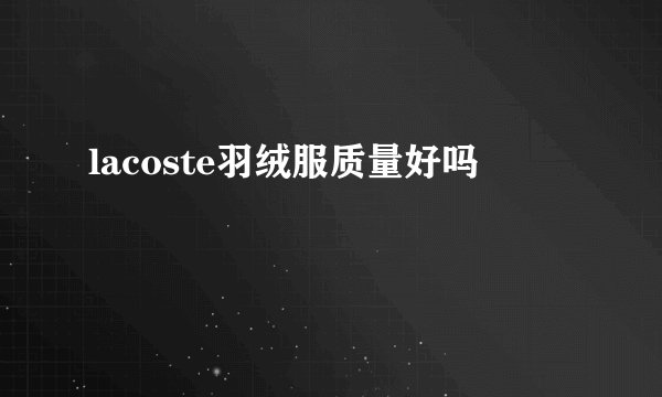 lacoste羽绒服质量好吗