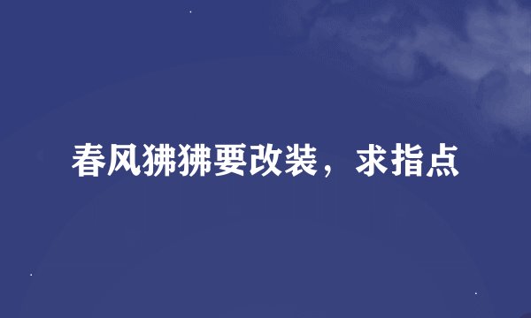 春风狒狒要改装，求指点