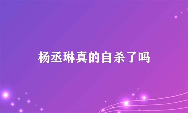 杨丞琳真的自杀了吗