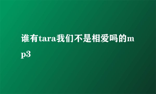 谁有tara我们不是相爱吗的mp3