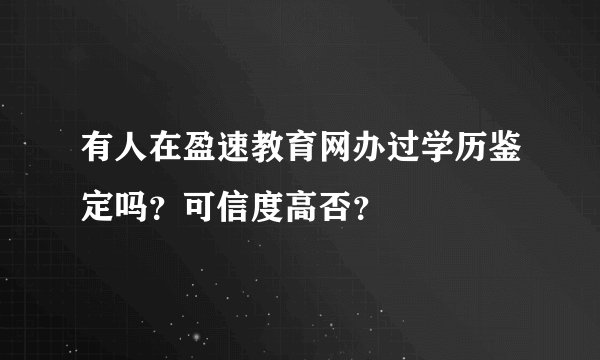 有人在盈速教育网办过学历鉴定吗？可信度高否？