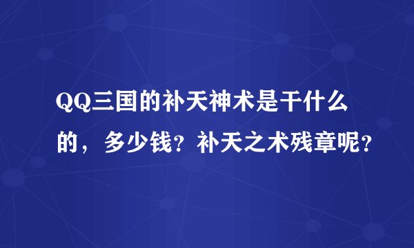 QQ三国的补天神术是干什么的，多少钱？补天之术残章呢？