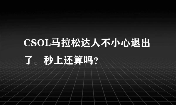 CSOL马拉松达人不小心退出了。秒上还算吗？