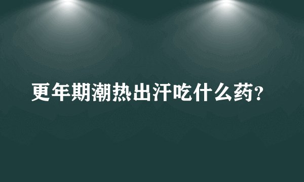 更年期潮热出汗吃什么药？