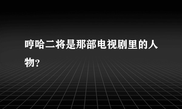 哼哈二将是那部电视剧里的人物？