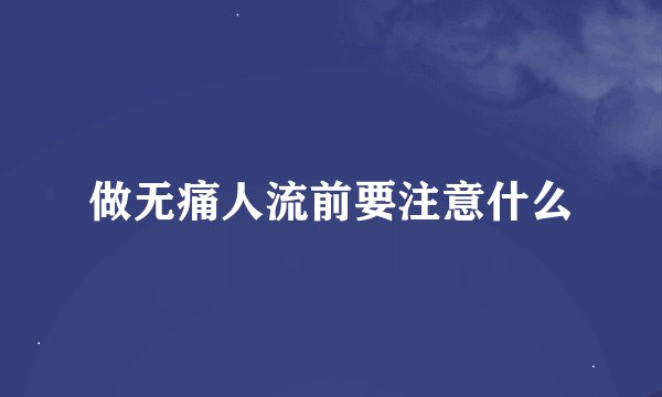 做无痛人流前要注意什么